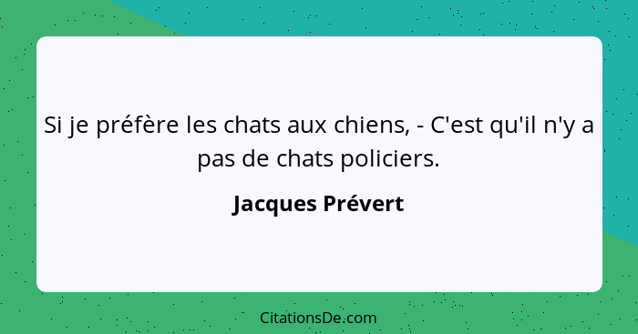 Si je préfère les chats aux chiens, - C'est qu'il n'y a pas de chats policiers.... - Jacques Prévert