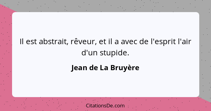 Il est abstrait, rêveur, et il a avec de l'esprit l'air d'un stupide.... - Jean de La Bruyère