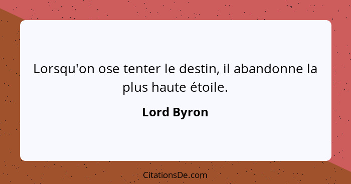 Lorsqu'on ose tenter le destin, il abandonne la plus haute étoile.... - Lord Byron