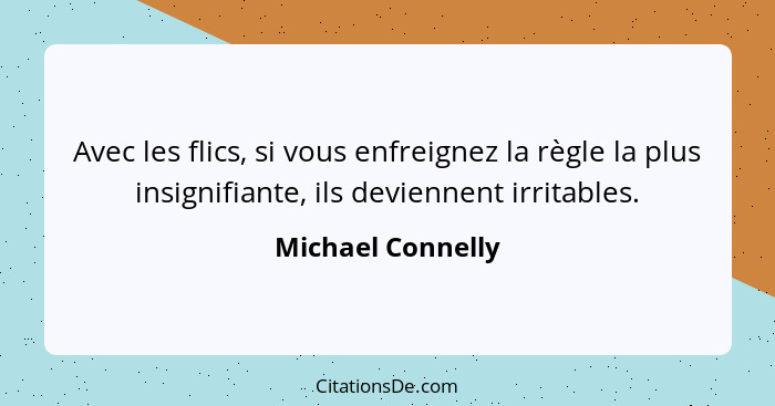 Avec les flics, si vous enfreignez la règle la plus insignifiante, ils deviennent irritables.... - Michael Connelly