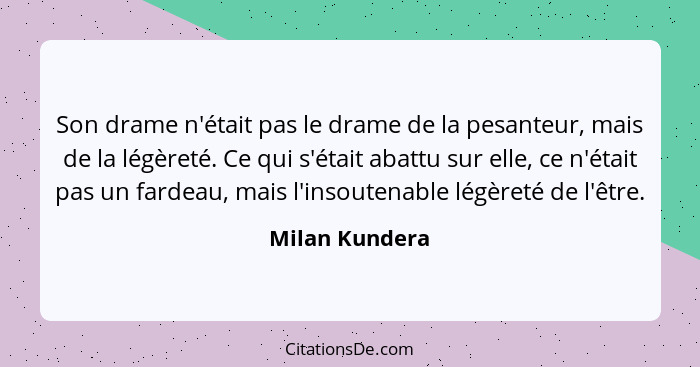 Son drame n'était pas le drame de la pesanteur, mais de la légèreté. Ce qui s'était abattu sur elle, ce n'était pas un fardeau, mais l... - Milan Kundera