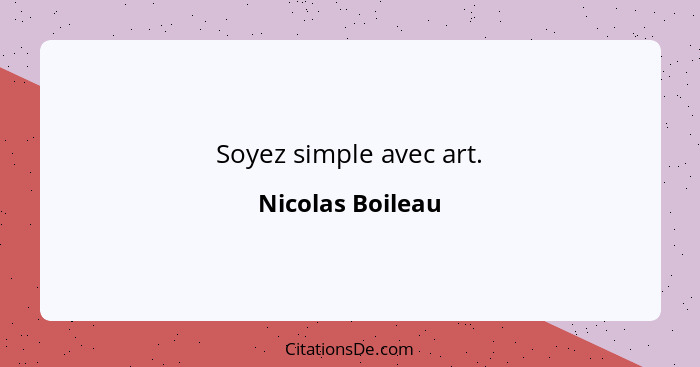 Soyez simple avec art.... - Nicolas Boileau