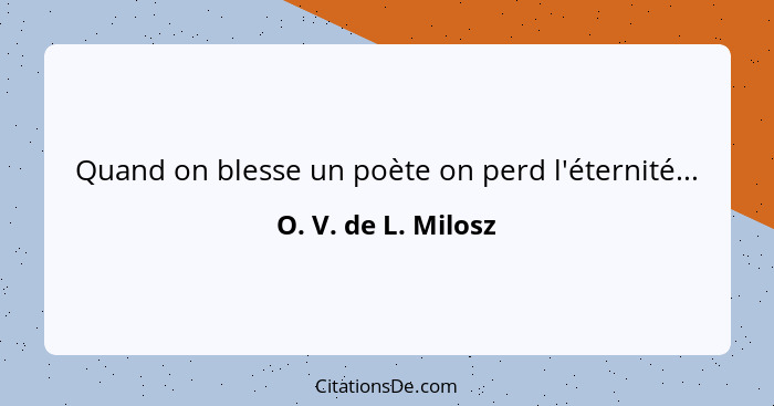 Quand on blesse un poète on perd l'éternité...... - O. V. de L. Milosz