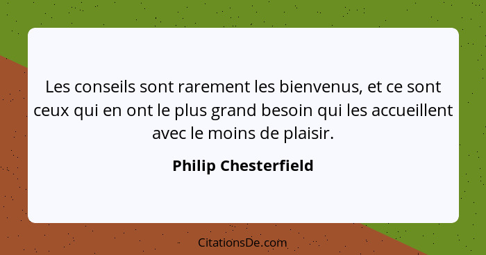 Les conseils sont rarement les bienvenus, et ce sont ceux qui en ont le plus grand besoin qui les accueillent avec le moins de p... - Philip Chesterfield