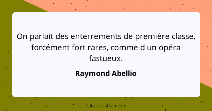 On parlait des enterrements de première classe, forcément fort rares, comme d'un opéra fastueux.... - Raymond Abellio