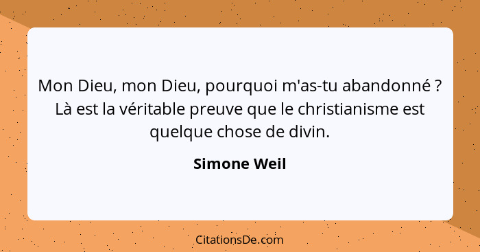 Mon Dieu, mon Dieu, pourquoi m'as-tu abandonné ? Là est la véritable preuve que le christianisme est quelque chose de divin.... - Simone Weil