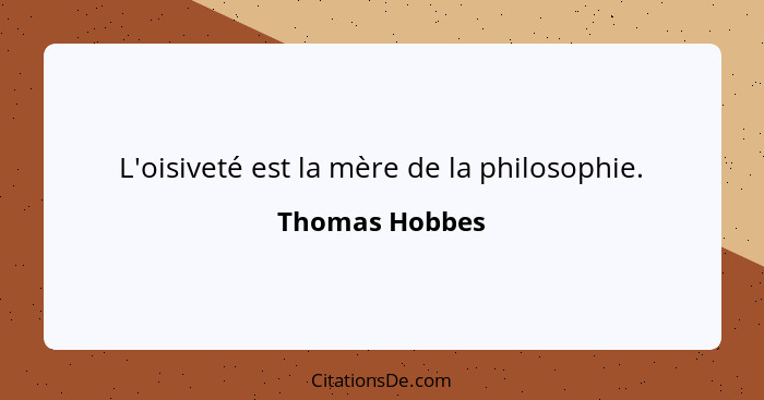 L'oisiveté est la mère de la philosophie.... - Thomas Hobbes