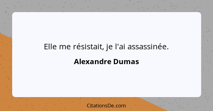 Elle me résistait, je l'ai assassinée.... - Alexandre Dumas