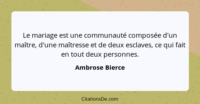 Le mariage est une communauté composée d'un maître, d'une maîtresse et de deux esclaves, ce qui fait en tout deux personnes.... - Ambrose Bierce