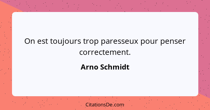 On est toujours trop paresseux pour penser correctement.... - Arno Schmidt