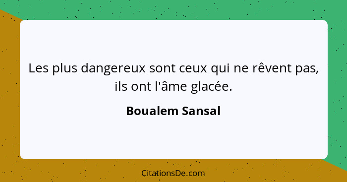 Les plus dangereux sont ceux qui ne rêvent pas, ils ont l'âme glacée.... - Boualem Sansal