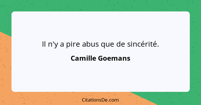 Il n'y a pire abus que de sincérité.... - Camille Goemans