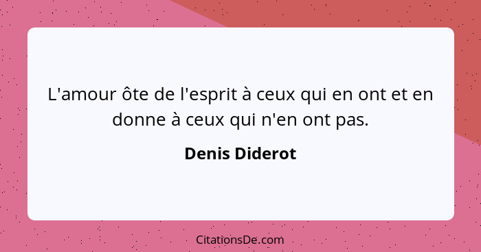 L'amour ôte de l'esprit à ceux qui en ont et en donne à ceux qui n'en ont pas.... - Denis Diderot