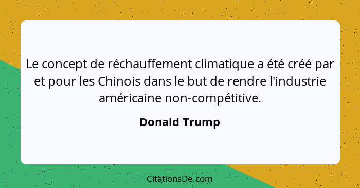 Le concept de réchauffement climatique a été créé par et pour les Chinois dans le but de rendre l'industrie américaine non-compétitive.... - Donald Trump