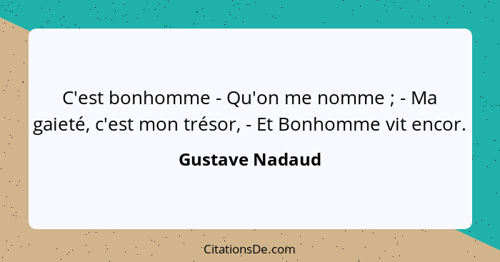 C'est bonhomme - Qu'on me nomme ; - Ma gaieté, c'est mon trésor, - Et Bonhomme vit encor.... - Gustave Nadaud