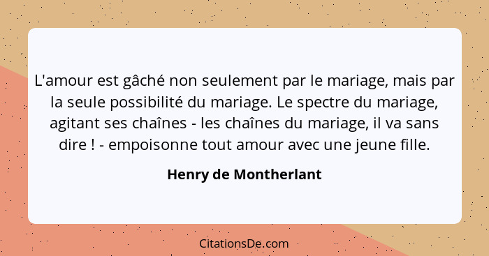 L'amour est gâché non seulement par le mariage, mais par la seule possibilité du mariage. Le spectre du mariage, agitant ses ch... - Henry de Montherlant