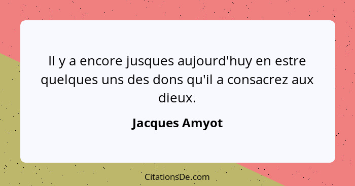 Il y a encore jusques aujourd'huy en estre quelques uns des dons qu'il a consacrez aux dieux.... - Jacques Amyot