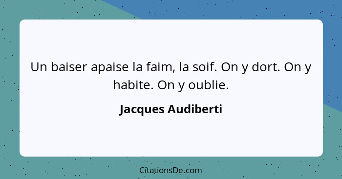 Un baiser apaise la faim, la soif. On y dort. On y habite. On y oublie.... - Jacques Audiberti