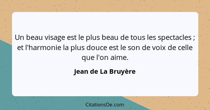 Un beau visage est le plus beau de tous les spectacles ; et l'harmonie la plus douce est le son de voix de celle que l'on ai... - Jean de La Bruyère