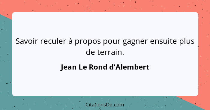 Savoir reculer à propos pour gagner ensuite plus de terrain.... - Jean Le Rond d'Alembert