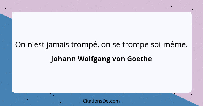 On n'est jamais trompé, on se trompe soi-même.... - Johann Wolfgang von Goethe