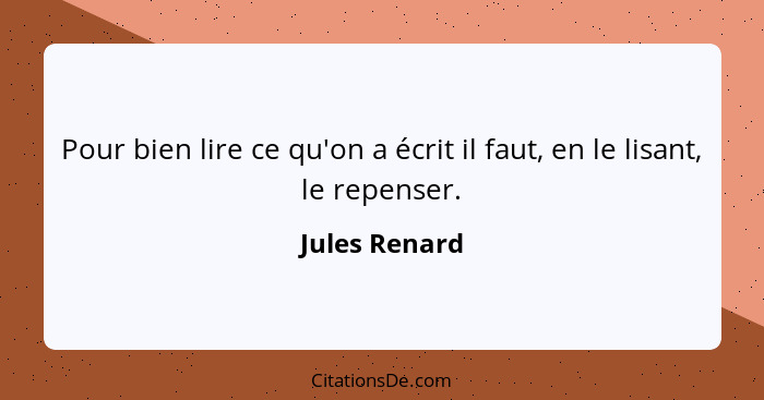 Pour bien lire ce qu'on a écrit il faut, en le lisant, le repenser.... - Jules Renard