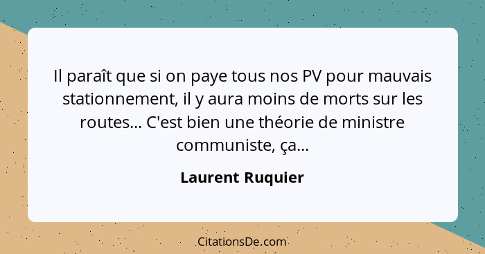 Il paraît que si on paye tous nos PV pour mauvais stationnement, il y aura moins de morts sur les routes... C'est bien une théorie d... - Laurent Ruquier