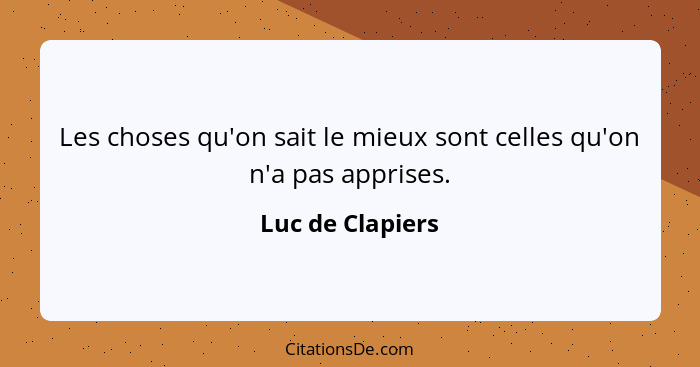 Les choses qu'on sait le mieux sont celles qu'on n'a pas apprises.... - Luc de Clapiers