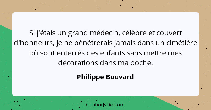 Si j'étais un grand médecin, célèbre et couvert d'honneurs, je ne pénétrerais jamais dans un cimétière où sont enterrés des enfants... - Philippe Bouvard