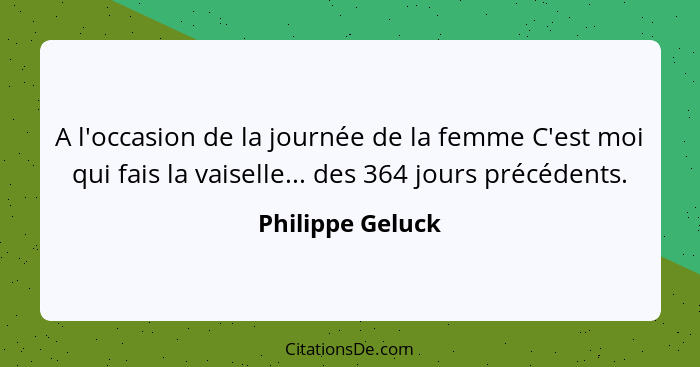 A l'occasion de la journée de la femme C'est moi qui fais la vaiselle... des 364 jours précédents.... - Philippe Geluck