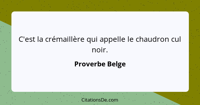 C'est la crémaillère qui appelle le chaudron cul noir.... - Proverbe Belge