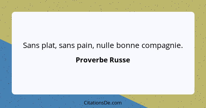 Sans plat, sans pain, nulle bonne compagnie.... - Proverbe Russe