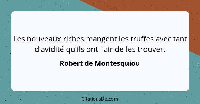 Les nouveaux riches mangent les truffes avec tant d'avidité qu'ils ont l'air de les trouver.... - Robert de Montesquiou