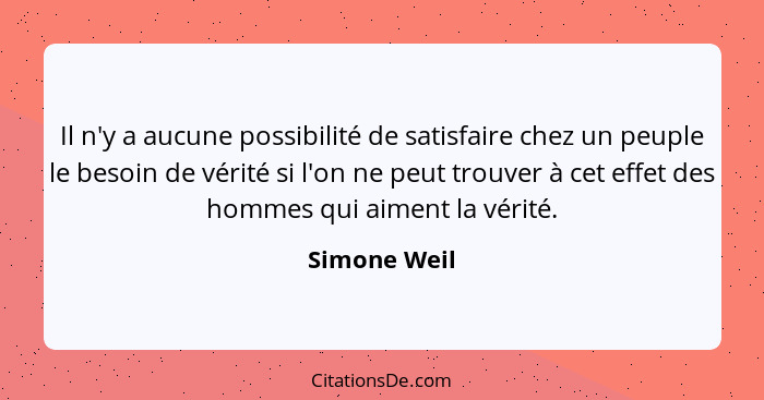 Il n'y a aucune possibilité de satisfaire chez un peuple le besoin de vérité si l'on ne peut trouver à cet effet des hommes qui aiment l... - Simone Weil