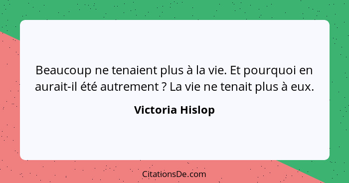 Beaucoup ne tenaient plus à la vie. Et pourquoi en aurait-il été autrement ? La vie ne tenait plus à eux.... - Victoria Hislop