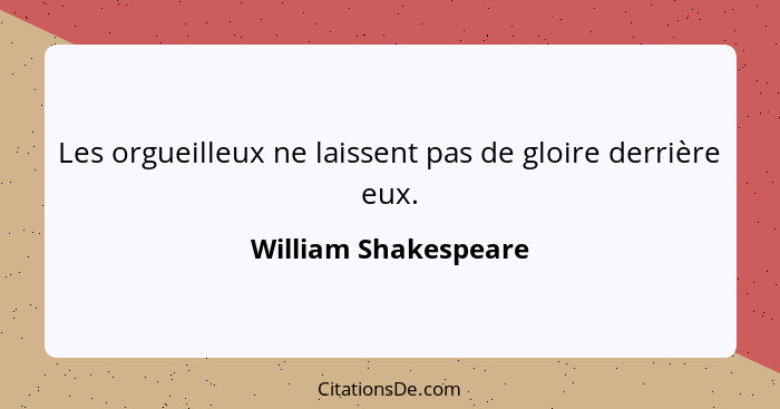 Les orgueilleux ne laissent pas de gloire derrière eux.... - William Shakespeare