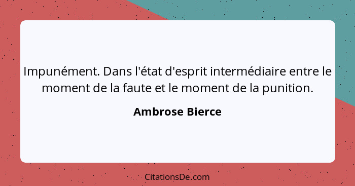 Impunément. Dans l'état d'esprit intermédiaire entre le moment de la faute et le moment de la punition.... - Ambrose Bierce