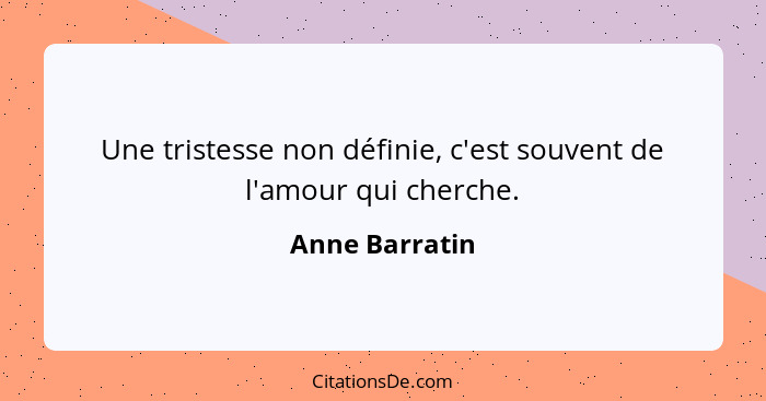 Une tristesse non définie, c'est souvent de l'amour qui cherche.... - Anne Barratin