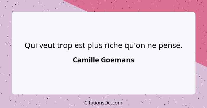 Qui veut trop est plus riche qu'on ne pense.... - Camille Goemans