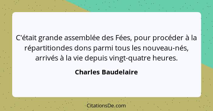 C'était grande assemblée des Fées, pour procéder à la répartitiondes dons parmi tous les nouveau-nés, arrivés à la vie depuis vin... - Charles Baudelaire