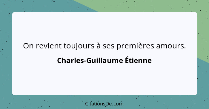 On revient toujours à ses premières amours.... - Charles-Guillaume Étienne