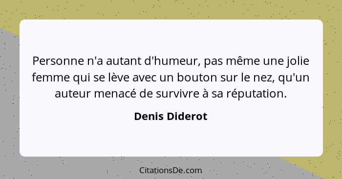 Personne n'a autant d'humeur, pas même une jolie femme qui se lève avec un bouton sur le nez, qu'un auteur menacé de survivre à sa rép... - Denis Diderot