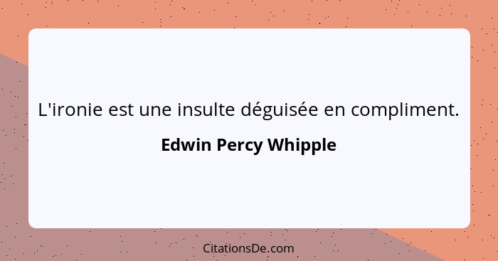 L'ironie est une insulte déguisée en compliment.... - Edwin Percy Whipple