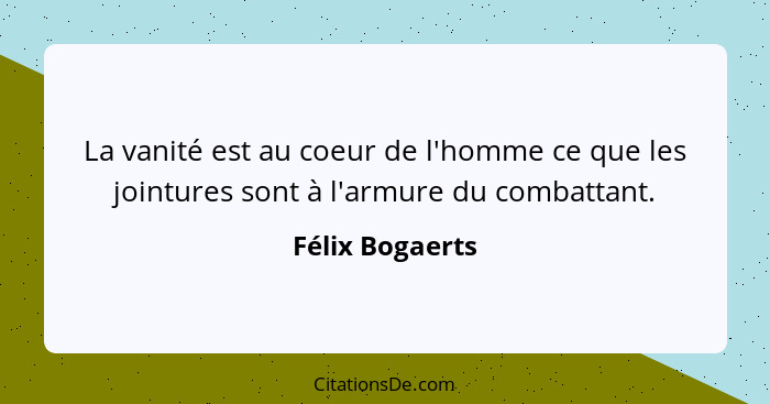 La vanité est au coeur de l'homme ce que les jointures sont à l'armure du combattant.... - Félix Bogaerts