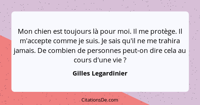 Mon chien est toujours là pour moi. Il me protège. Il m'accepte comme je suis. Je sais qu'il ne me trahira jamais. De combien de... - Gilles Legardinier