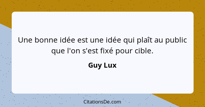 Une bonne idée est une idée qui plaît au public que l'on s'est fixé pour cible.... - Guy Lux