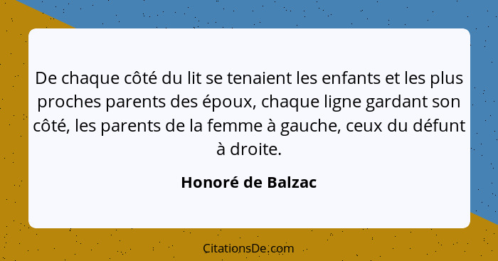 De chaque côté du lit se tenaient les enfants et les plus proches parents des époux, chaque ligne gardant son côté, les parents de... - Honoré de Balzac