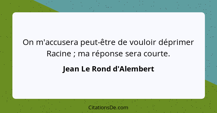 On m'accusera peut-être de vouloir déprimer Racine ; ma réponse sera courte.... - Jean Le Rond d'Alembert