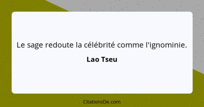 Le sage redoute la célébrité comme l'ignominie.... - Lao Tseu