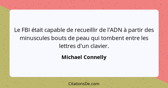 Le FBI était capable de recueillir de l'ADN à partir des minuscules bouts de peau qui tombent entre les lettres d'un clavier.... - Michael Connelly